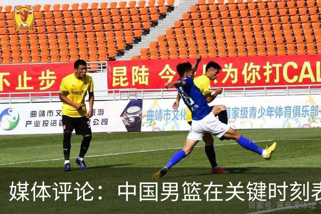 媒体评论：中国男篮在关键时刻表现不佳