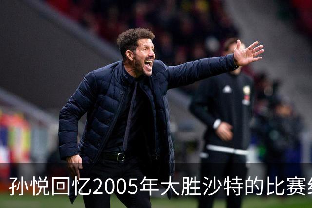 孙悦回忆2005年大胜沙特的比赛细节