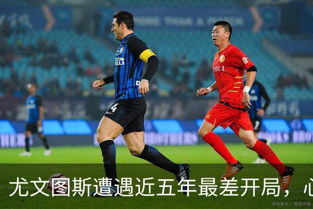 尤文图斯遭遇近五年最差开局，心理问题显现