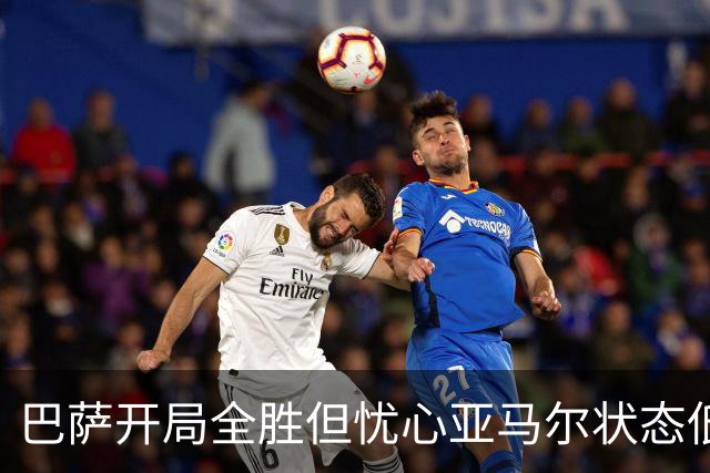 巴萨开局全胜但忧心亚马尔状态低迷