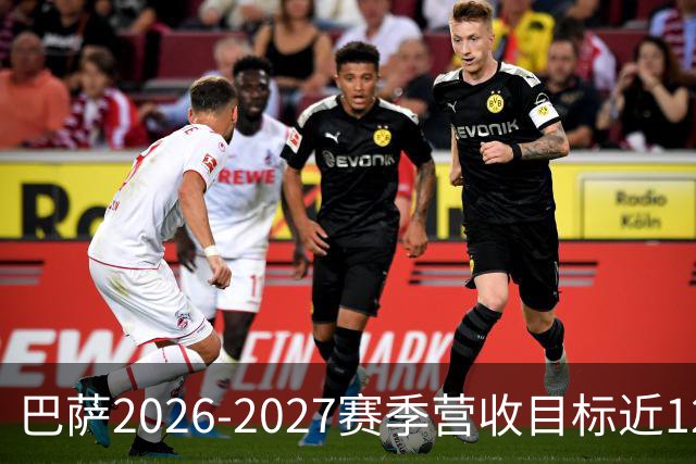 巴萨2026-2027赛季营收目标近12亿欧元，商业收入达5.77亿
