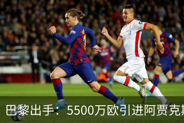 巴黎出手：5500万欧引进阿贾克斯新星