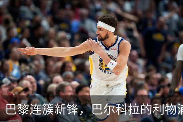 巴黎连簇新锋，巴尔科拉的利物浦去向成疑