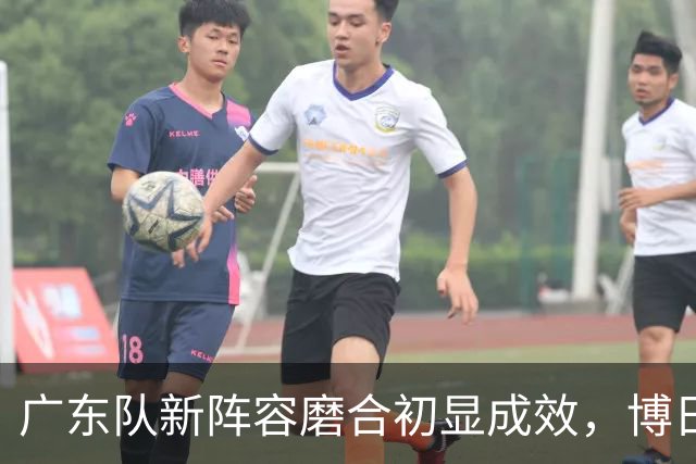 广东队新阵容磨合初显成效，博日奇引领战术改革