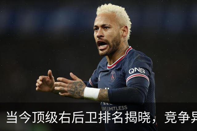 当今顶级右后卫排名揭晓，竞争异常激烈