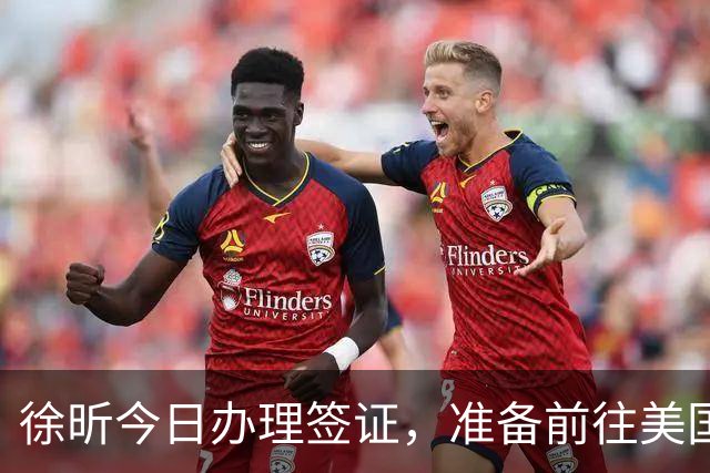 徐昕今日办理签证，准备前往美国参加NCAA比赛