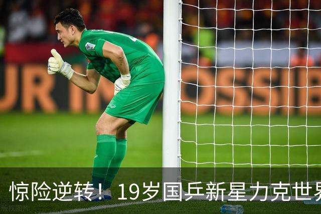 惊险逆转！19岁国乒新星力克世界冠军 展现无限潜力