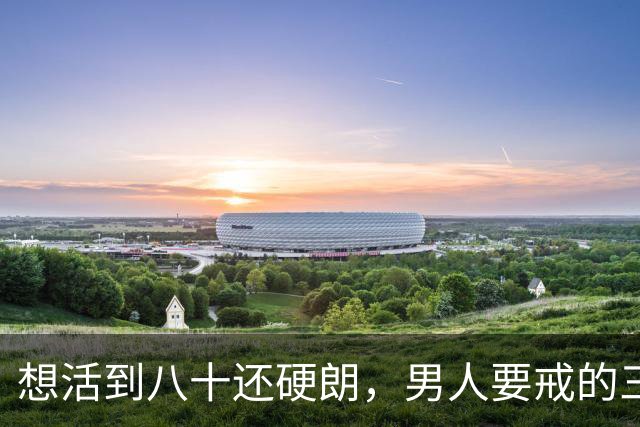 想活到八十还硬朗，男人要戒的三种习惯