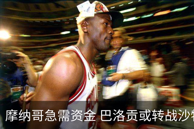 摩纳哥急需资金 巴洛贡或转战沙特或土耳其