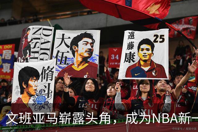 文班亚马崭露头角，成为NBA新一代代表