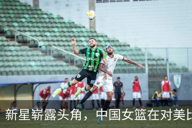 新星崭露头角，中国女篮在对美比赛中遭遇重挫