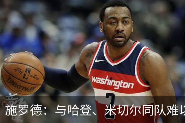 施罗德：与哈登、米切尔同队难以找到定位