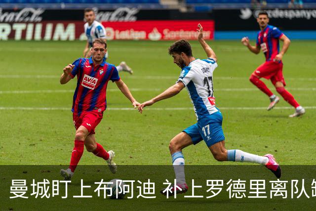 曼城盯上布阿迪 补上罗德里离队缺口