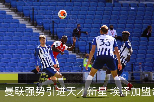 曼联强势引进天才新星 埃泽加盟击败阿森纳和曼城