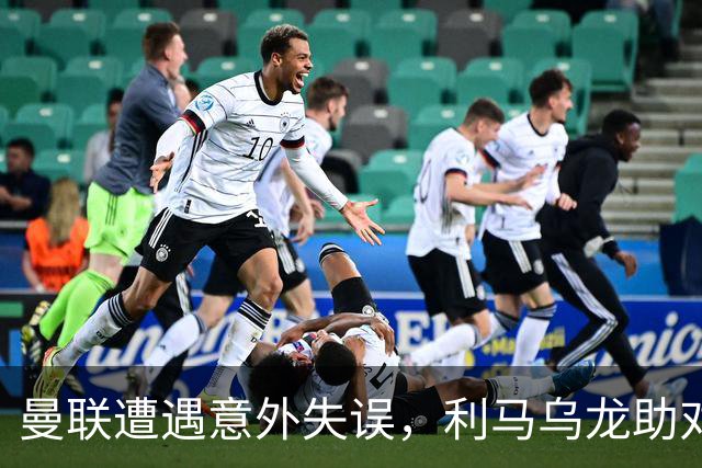 曼联遭遇意外失误，利马乌龙助对手领先