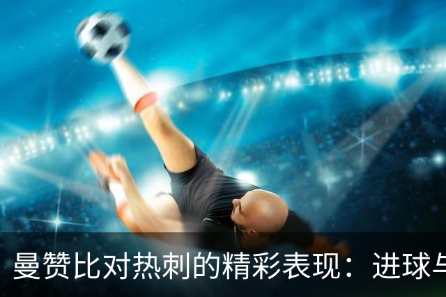 曼赞比对热刺的精彩表现：进球与助攻共献佳绩