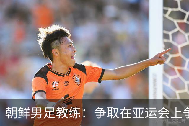 朝鲜男足教练：争取在亚运会上争夺奖牌