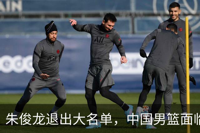 朱俊龙退出大名单，中国男篮面临新挑战