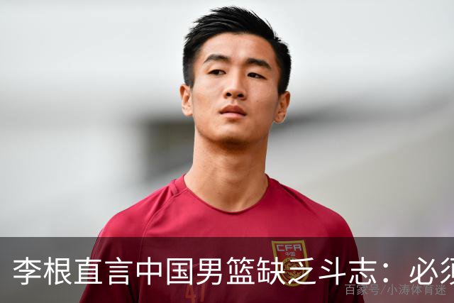 李根直言中国男篮缺乏斗志：必须拼尽全力才能取胜