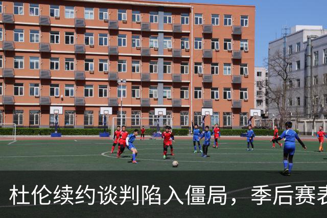 杜伦续约谈判陷入僵局，季后赛表现影响身价