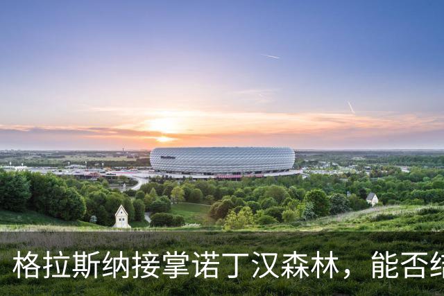 格拉斯纳接掌诺丁汉森林，能否结束换帅乱局