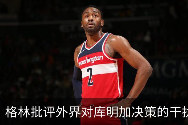 格林批评外界对库明加决策的干扰