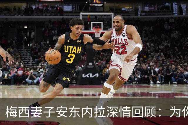 梅西妻子安东内拉深情回顾：为你的坚持感到骄傲