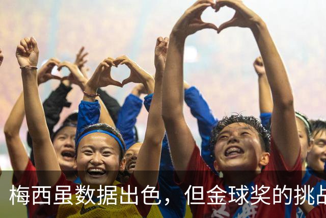 梅西虽数据出色，但金球奖的挑战与凯恩的优势