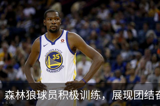 森林狼球员积极训练，展现团结奋斗精神
