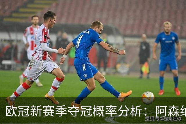 欧冠新赛季夺冠概率分析：阿森纳领跑，皇马排名靠后