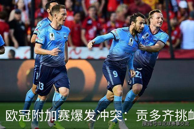 欧冠附加赛爆发冲突：贡多齐挑衅引发近50人斗殴