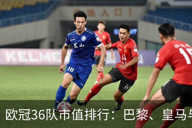 欧冠36队市值排行：巴黎、皇马与阿森纳领先