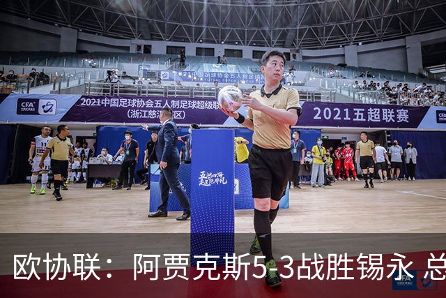 欧协联：阿贾克斯5-3战胜锡永 总分9-5晋级
