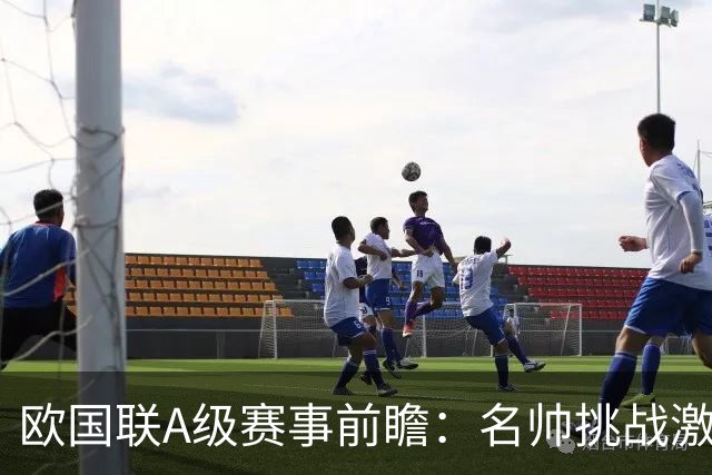 欧国联A级赛事前瞻：名帅挑战激烈小组赛