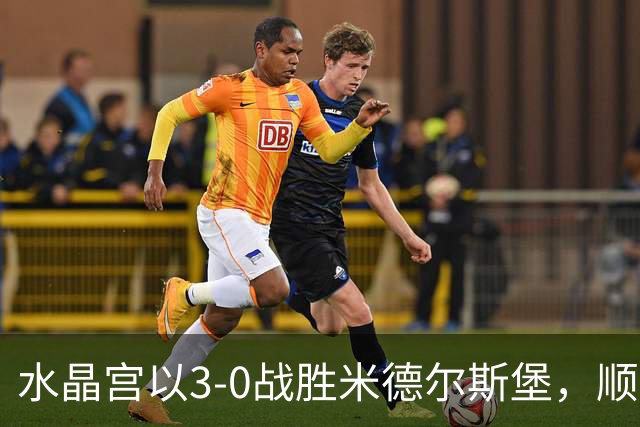 水晶宫以3-0战胜米德尔斯堡，顺利晋级联赛杯
