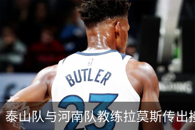 泰山队与河南队教练拉莫斯传出接触消息