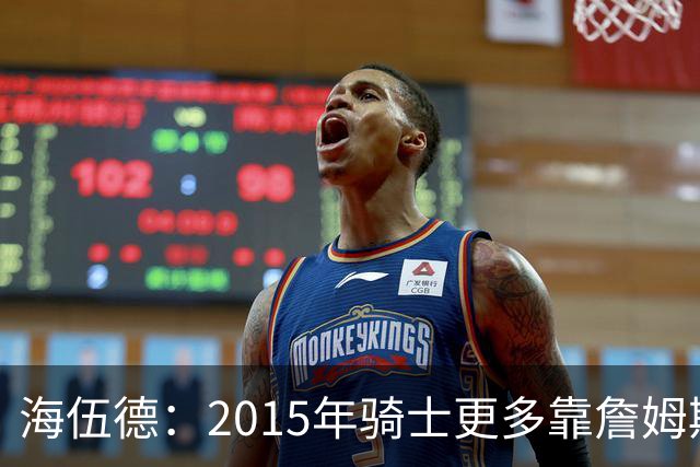 海伍德：2015年骑士更多靠詹姆斯带队