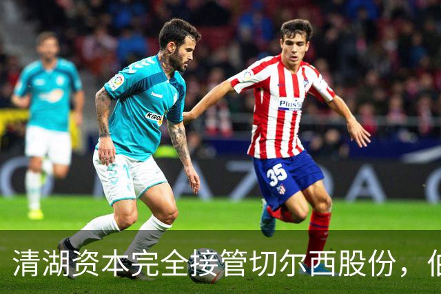 清湖资本完全接管切尔西股份，伯利卸任主席