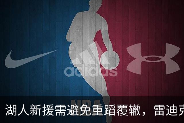 湖人新援需避免重蹈覆辙，雷迪克的用人策略至关重要
