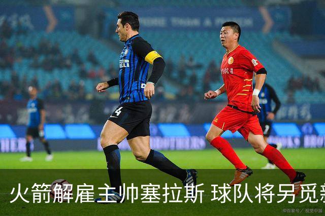 火箭解雇主帅塞拉斯 球队将另觅新帅