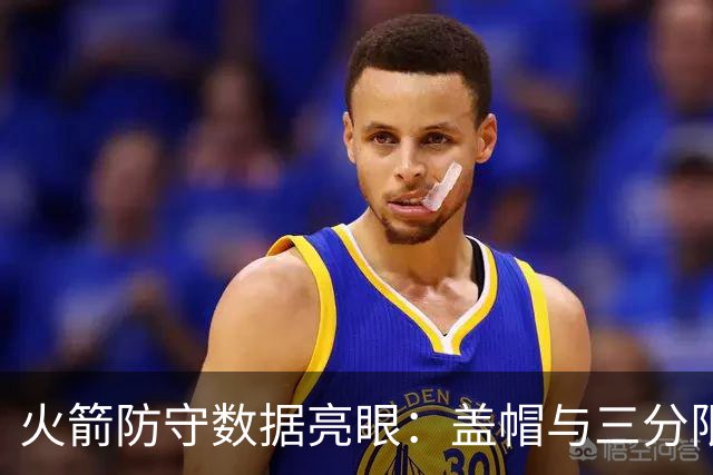 火箭防守数据亮眼：盖帽与三分限制均居前列