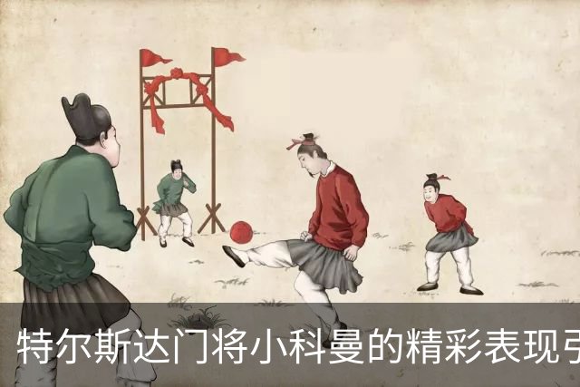 特尔斯达门将小科曼的精彩表现引关注