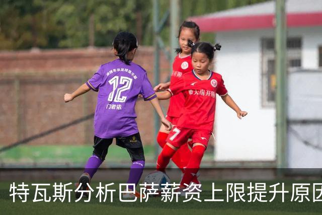 特瓦斯分析巴萨薪资上限提升原因：重视收入与偿债能力