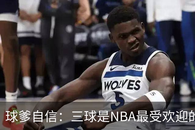 球爹自信：三球是NBA最受欢迎的明星