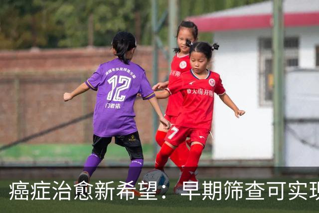 癌症治愈新希望：早期筛查可实现临床治愈