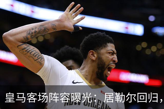 皇马客场阵容曝光：居勒尔回归，特伦特争位置