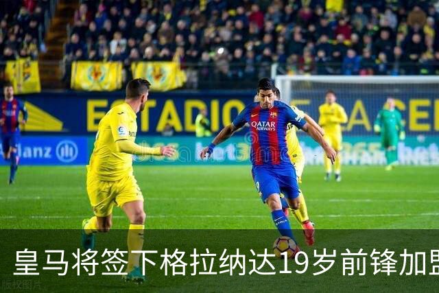 皇马将签下格拉纳达19岁前锋加盟卡斯蒂利亚