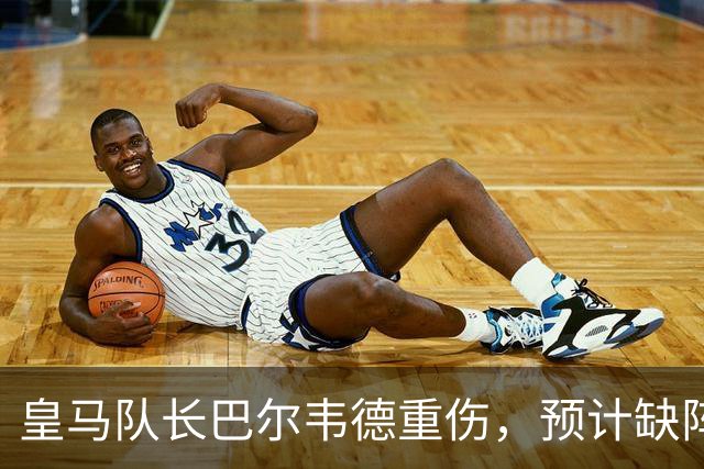 皇马队长巴尔韦德重伤，预计缺阵三周