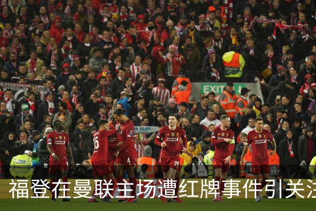 福登在曼联主场遭红牌事件引关注，图赫尔静观其变