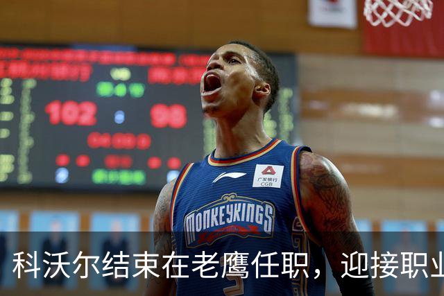 科沃尔结束在老鹰任职，迎接职业新阶段